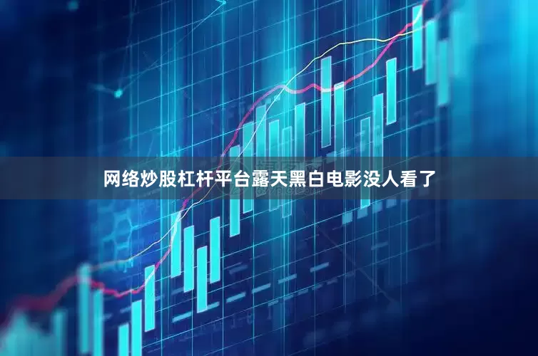 网络炒股杠杆平台露天黑白电影没人看了