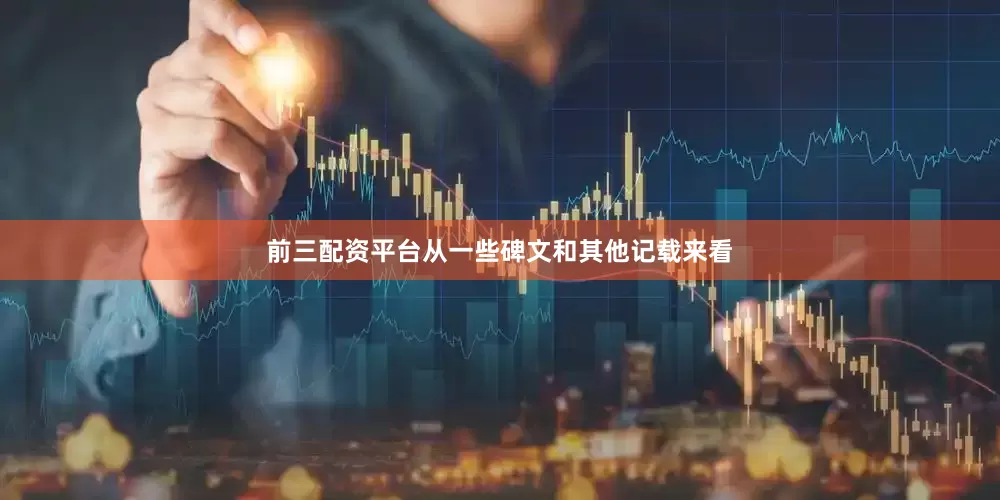 前三配资平台从一些碑文和其他记载来看