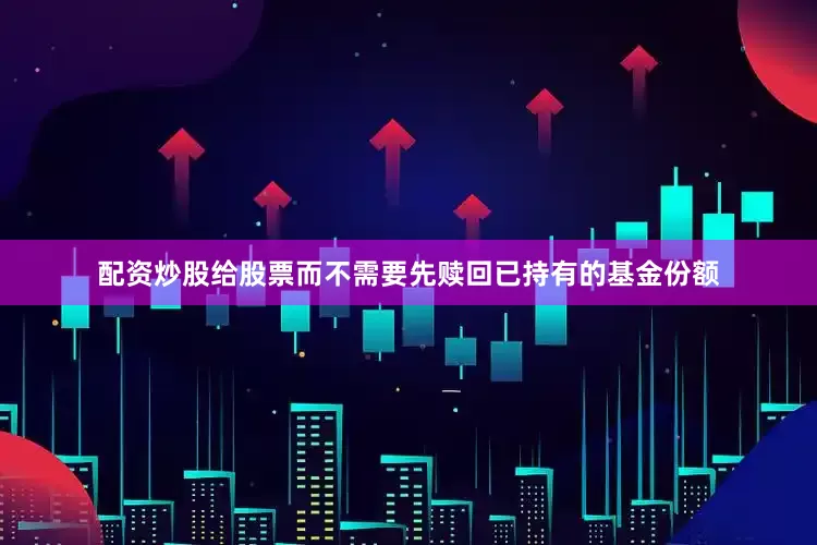 配资炒股给股票而不需要先赎回已持有的基金份额