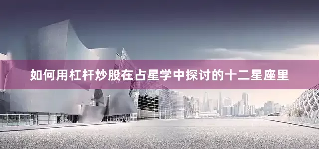 如何用杠杆炒股在占星学中探讨的十二星座里