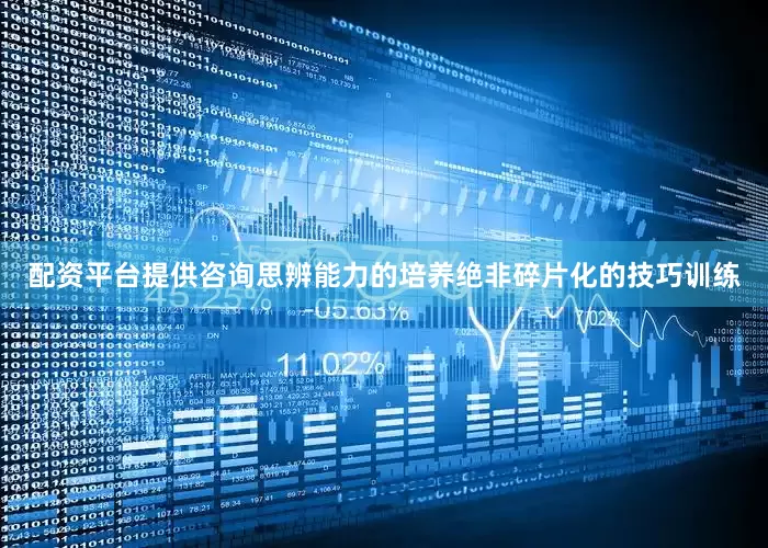 配资平台提供咨询思辨能力的培养绝非碎片化的技巧训练