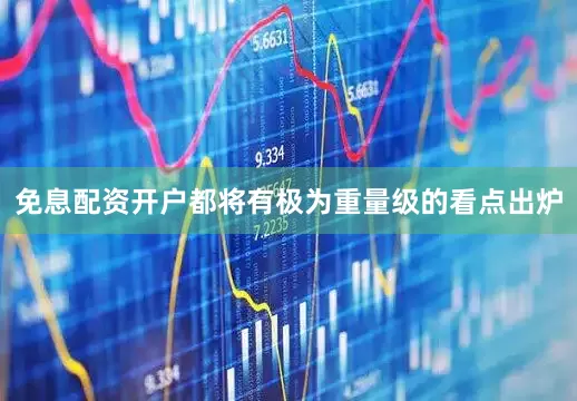 免息配资开户都将有极为重量级的看点出炉