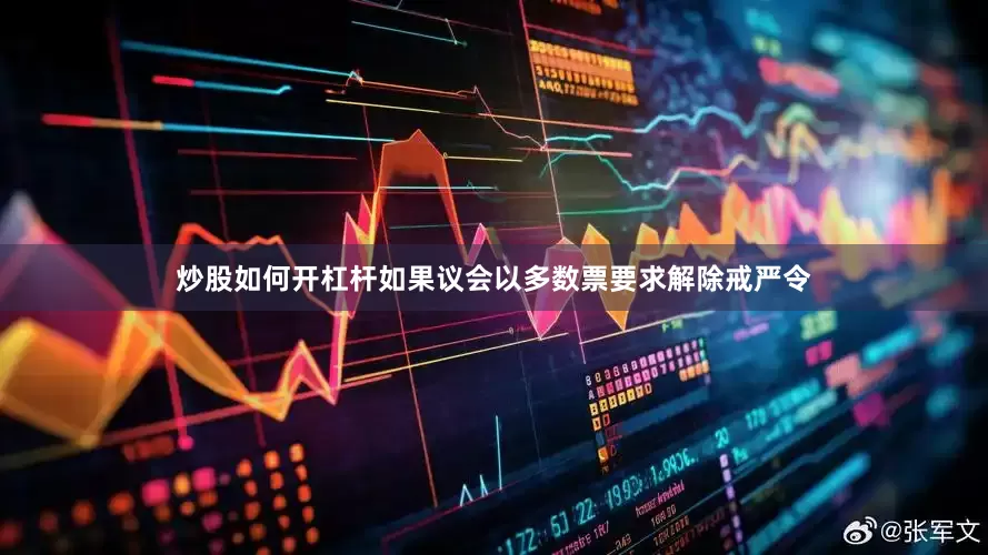 炒股如何开杠杆如果议会以多数票要求解除戒严令