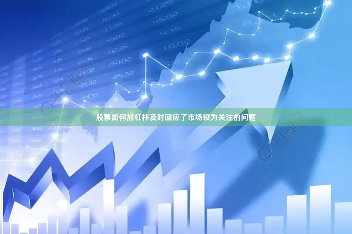 股票如何加杠杆及时回应了市场较为关注的问题