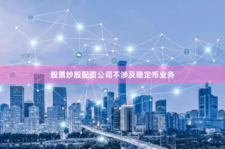 股票炒股配资公司不涉及稳定币业务