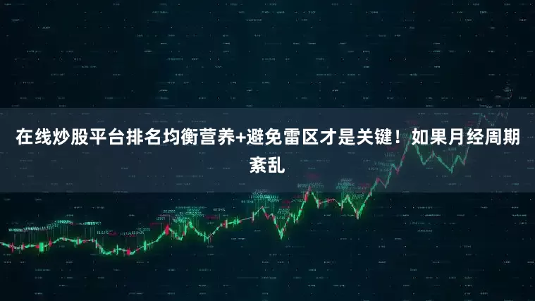 在线炒股平台排名均衡营养+避免雷区才是关键！如果月经周期紊乱