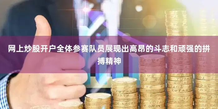 网上炒股开户全体参赛队员展现出高昂的斗志和顽强的拼搏精神