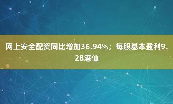 网上安全配资同比增加36.94%；每股基本盈利9.28港仙