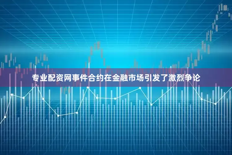 专业配资网事件合约在金融市场引发了激烈争论