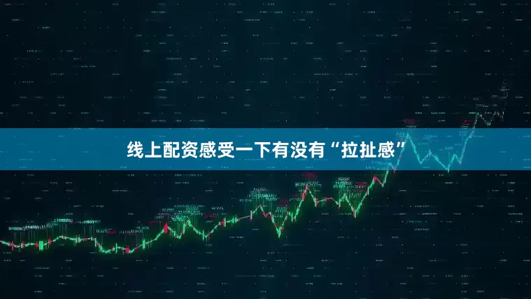 线上配资感受一下有没有“拉扯感”