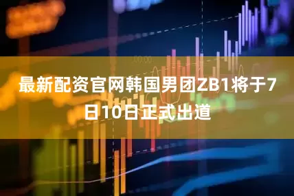 最新配资官网韩国男团ZB1将于7日10日正式出道