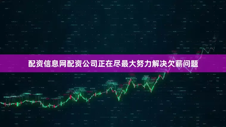 配资信息网配资公司正在尽最大努力解决欠薪问题