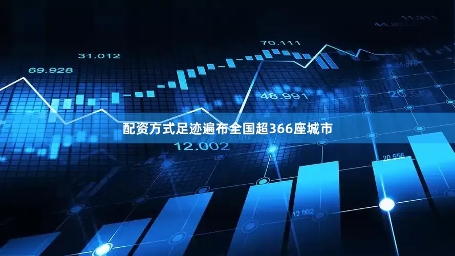 配资方式足迹遍布全国超366座城市