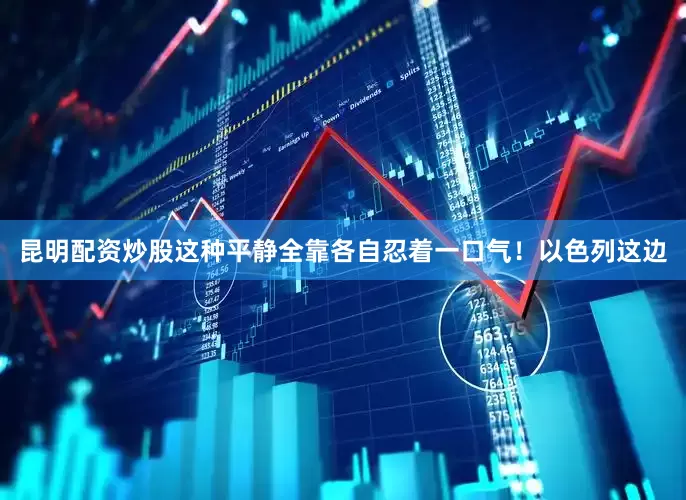 昆明配资炒股这种平静全靠各自忍着一口气！以色列这边