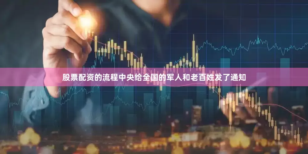 股票配资的流程中央给全国的军人和老百姓发了通知
