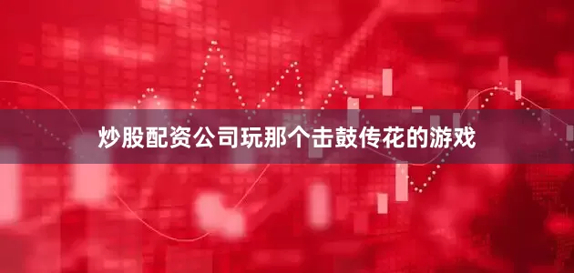 炒股配资公司玩那个击鼓传花的游戏