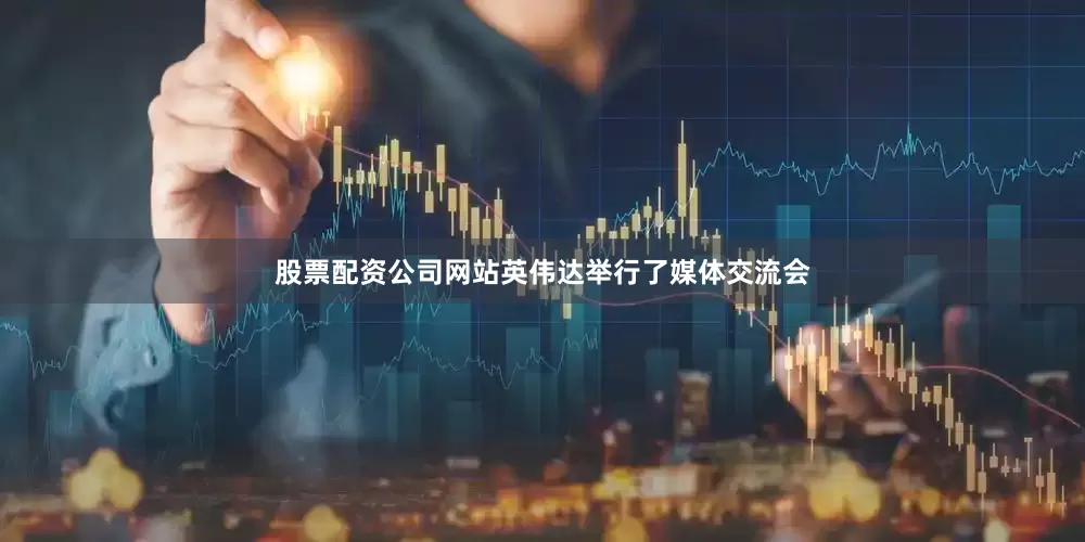 股票配资公司网站英伟达举行了媒体交流会