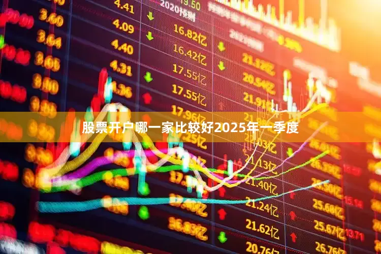 股票开户哪一家比较好　　2025年一季度