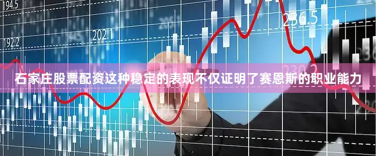 石家庄股票配资这种稳定的表现不仅证明了赛恩斯的职业能力