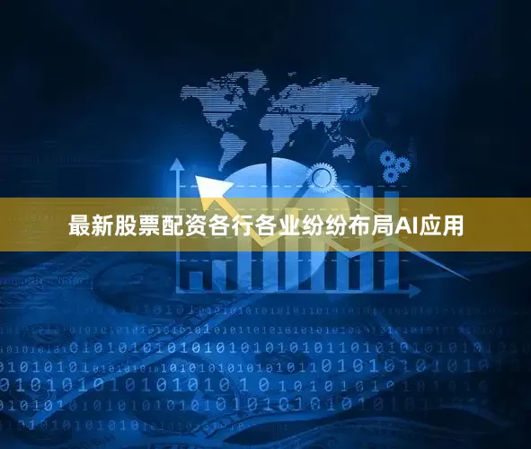 最新股票配资各行各业纷纷布局AI应用