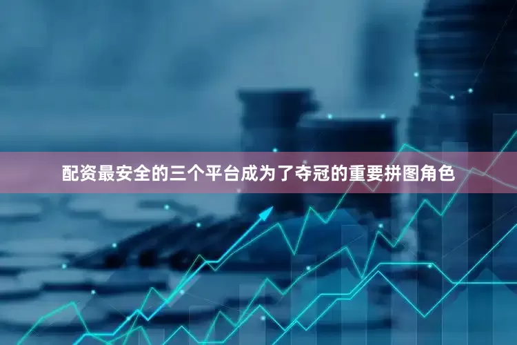 配资最安全的三个平台成为了夺冠的重要拼图角色