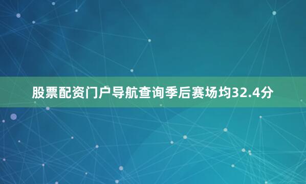 股票配资门户导航查询季后赛场均32.4分