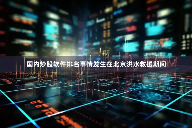 国内炒股软件排名事情发生在北京洪水救援期间