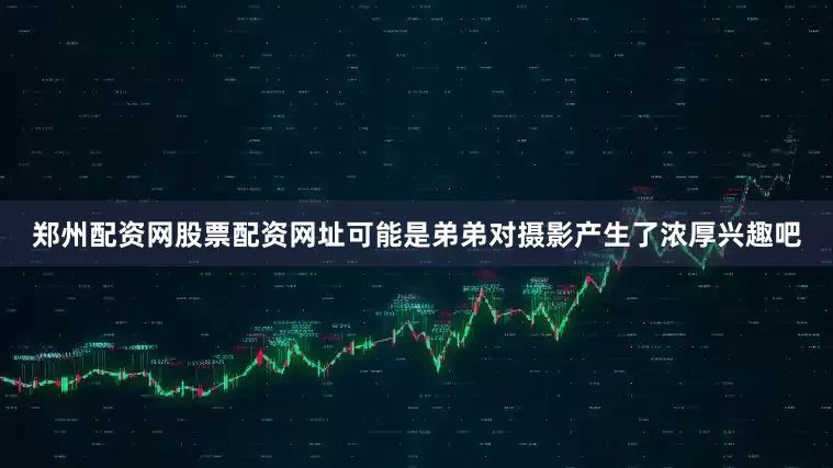 郑州配资网股票配资网址可能是弟弟对摄影产生了浓厚兴趣吧
