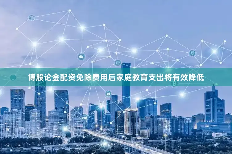 博股论金配资免除费用后家庭教育支出将有效降低