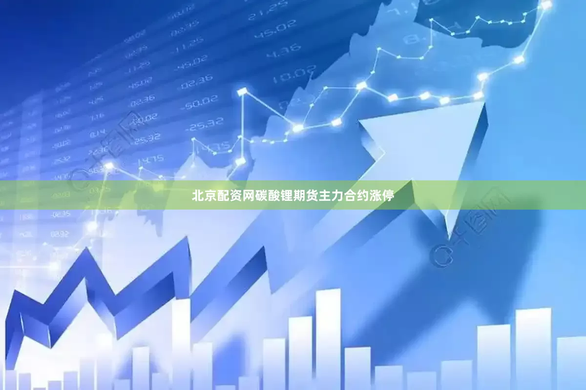 北京配资网碳酸锂期货主力合约涨停