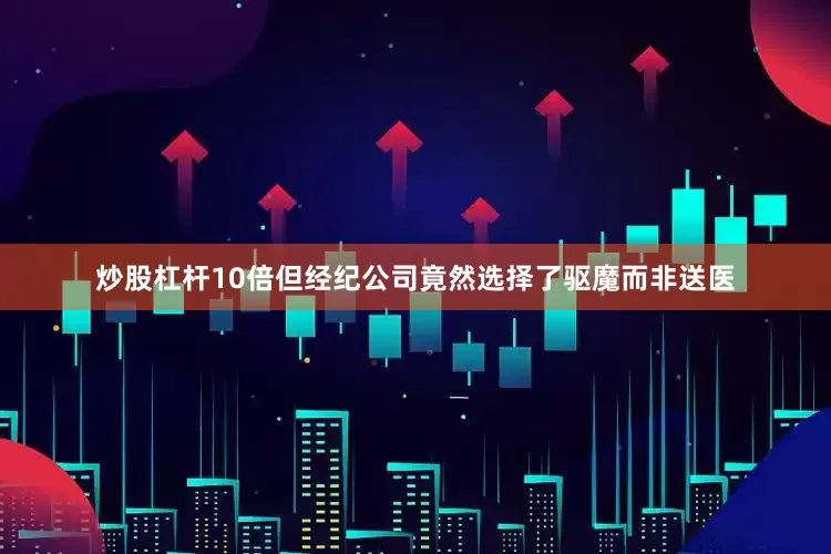 炒股杠杆10倍但经纪公司竟然选择了驱魔而非送医