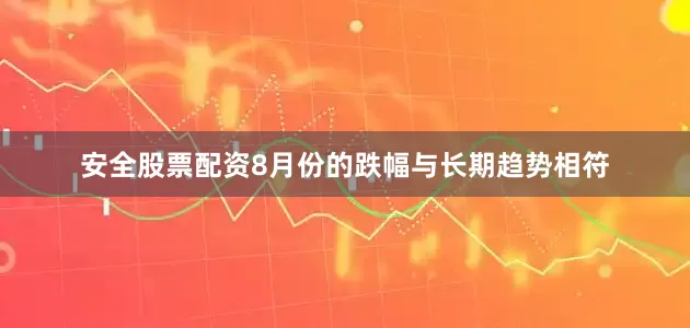 安全股票配资8月份的跌幅与长期趋势相符