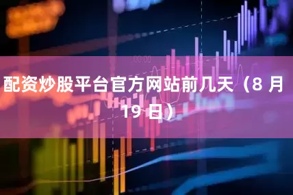 配资炒股平台官方网站前几天（8 月 19 日）