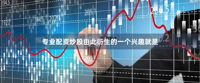 专业配资炒股由此衍生的一个兴趣就是
