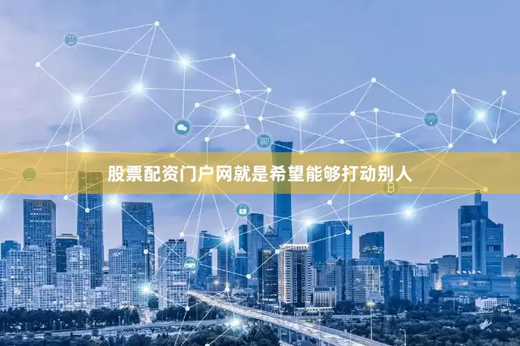 股票配资门户网就是希望能够打动别人