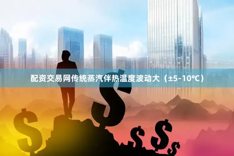 配资交易网传统蒸汽伴热温度波动大（±5-10℃）