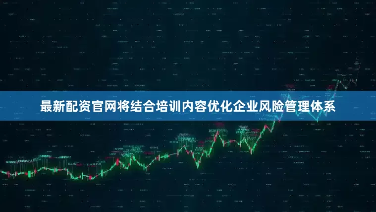 最新配资官网将结合培训内容优化企业风险管理体系