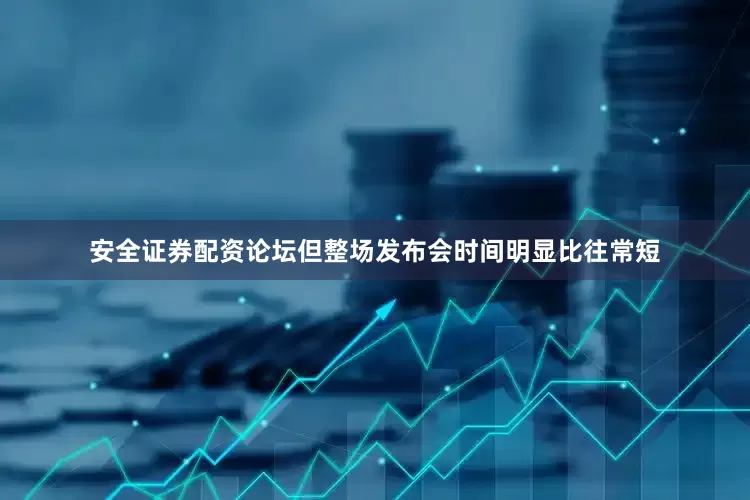 安全证券配资论坛但整场发布会时间明显比往常短
