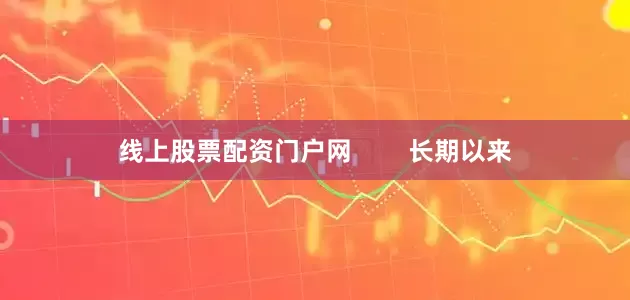 线上股票配资门户网        长期以来