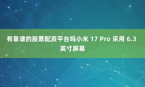 有靠谱的股票配资平台吗小米 17 Pro 采用 6.3 英寸屏幕