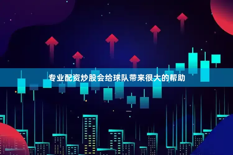 专业配资炒股会给球队带来很大的帮助