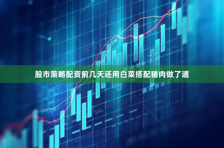股市策略配资前几天还用白菜搭配猪肉做了道